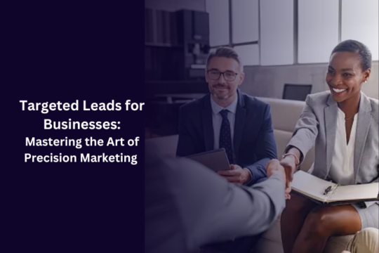 Targeted Leads for Businesses: Mastering the Art of Precision Marketing