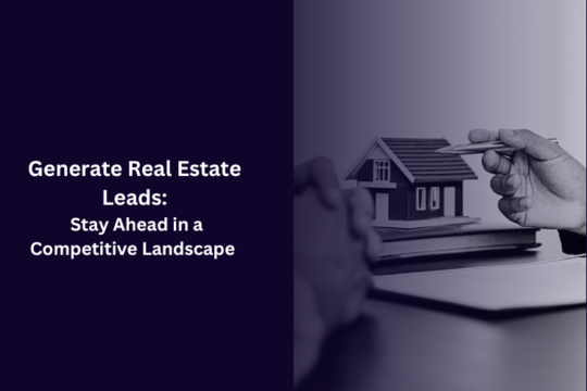 Generate Real Estate Leads: Stay Ahead in a Competitive Landscape