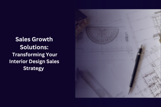 Sales Growth Solutions: Transforming Your Interior Design Sales Strategy