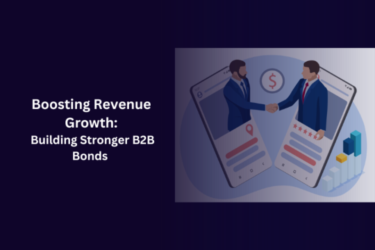 Boosting Revenue Growth: Building Stronger B2B Bonds