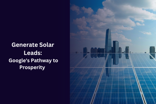 Generate Solar Leads: Google’s Pathway to Prosperity