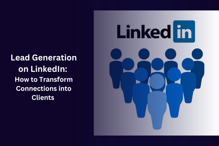 Lead Generation on LinkedIn: How to Transform Connections into Clients