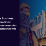 Scale Business Operations: Smart Investments for Construction Growth