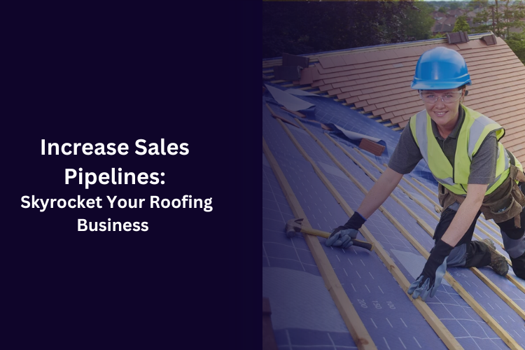 Increase Sales Pipelines: Skyrocket Your Roofing Business