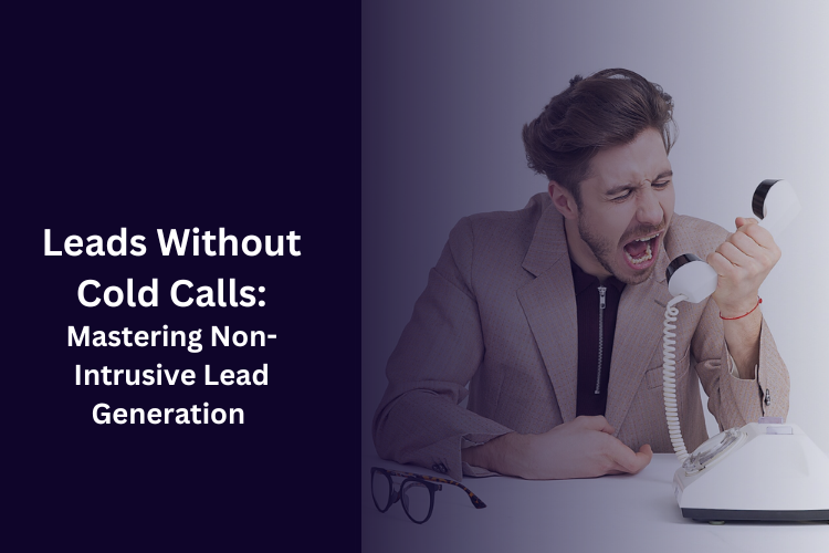 Leads Without Cold Calls: Mastering Non-Intrusive Lead Generation