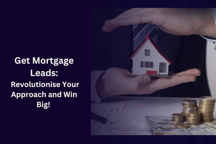 Get Mortgage Leads: Revolutionise Your Approach and Win Big!