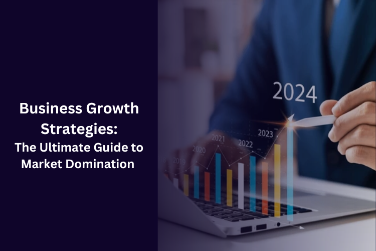 Business Growth Strategies: The Ultimate Guide to Market Domination