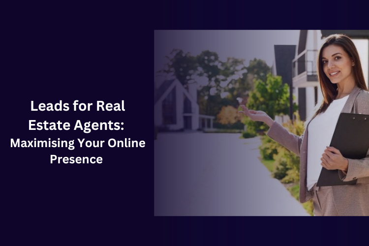 Leads for Real Estate Agents: Maximising Your Online Presence