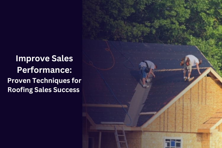 Improve Sales Performance: Proven Techniques for Roofing Sales Success