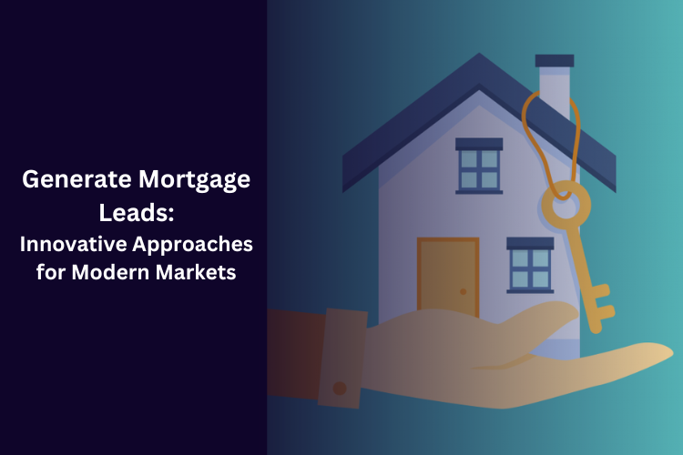 Generate Mortgage Leads: Innovative Approaches for Modern Markets