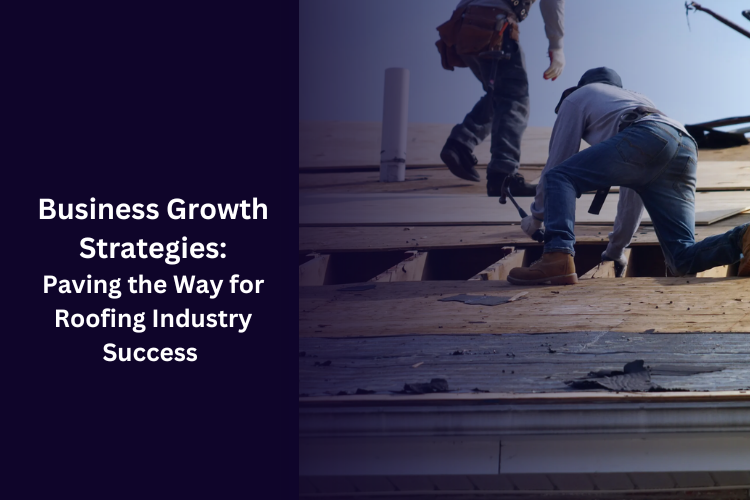 Business Growth Strategies: Paving the Way for Roofing Industry Success