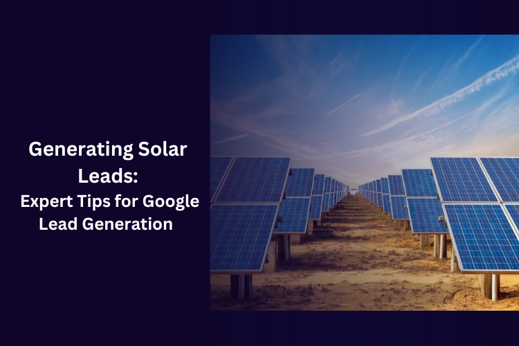 Generating Solar Leads: Expert Tips for Google Lead Generation