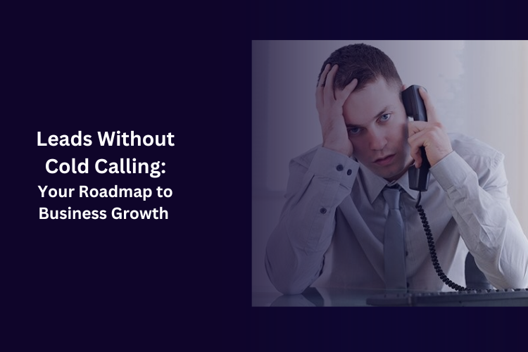 Leads Without Cold Calling: Your Roadmap to Business Growth