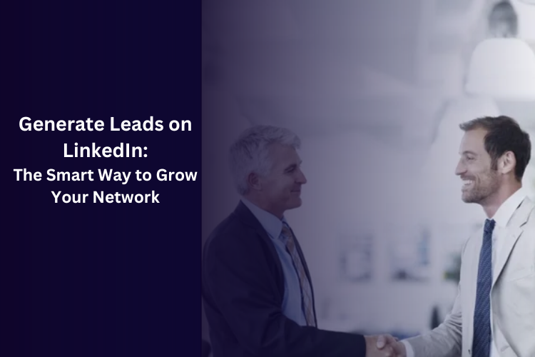 Generate Leads on LinkedIn: The Smart Way to Grow Your Network