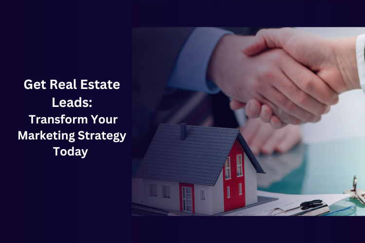 Get Real Estate Leads: Transform Your Marketing Strategy Today