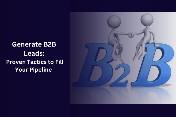 Generate B2B Leads: Proven Tactics to Fill Your Pipeline