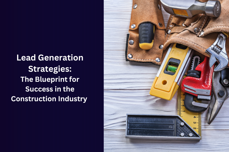 Lead Generation Strategies: The Blueprint for Success in the Construction Industry