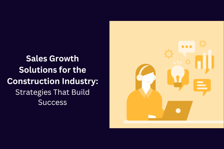 Sales Growth Solutions for the Construction Industry: Strategies That Build Success