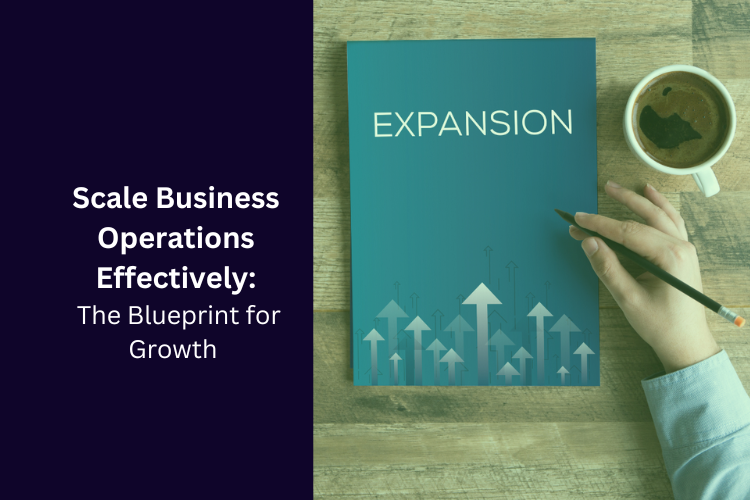 Scale Business Operations Effectively: The Blueprint for Growth