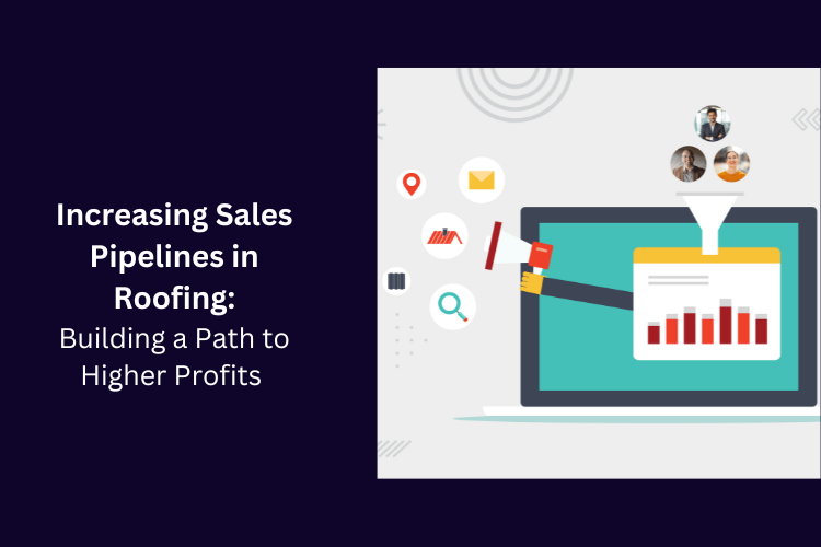 Increasing Sales Pipelines in Roofing: Building a Path to Higher Profits