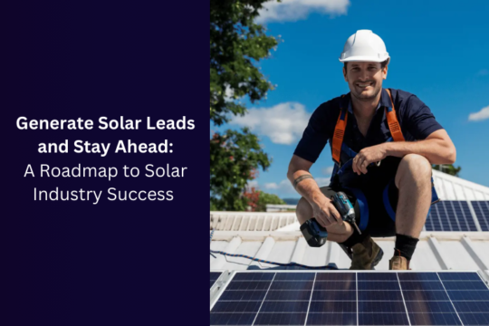 Generate Solar Leads and Stay Ahead: A Roadmap to Solar Industry Success