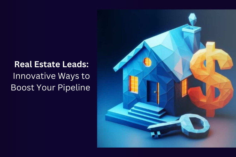 Real Estate Leads: Innovative Ways to Boost Your Pipeline