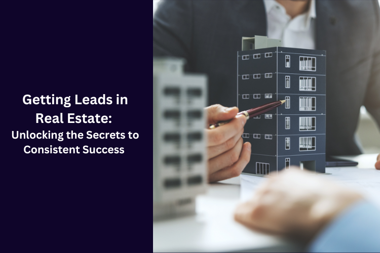 Getting Leads in Real Estate: Unlocking the Secrets to Consistent Success