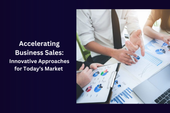 Accelerating Business Sales: Innovative Approaches for Today’s Market