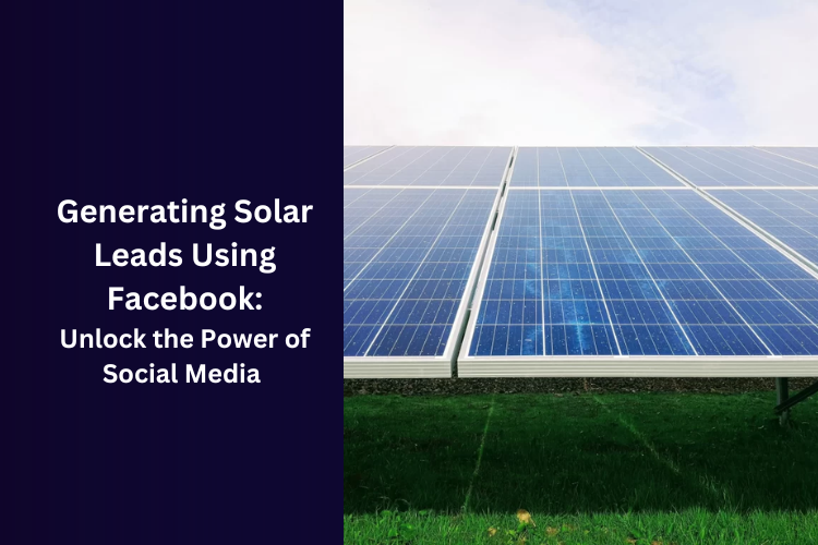 Generating Solar Leads Using Facebook: Unlock the Power of Social Media