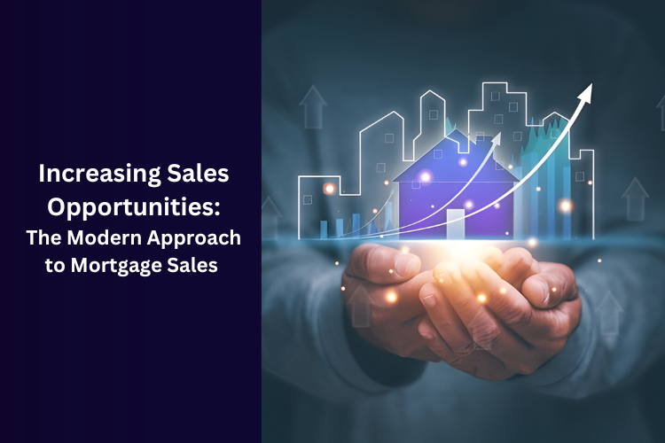 Increasing Sales Opportunities: The Modern Approach to Mortgage Sales