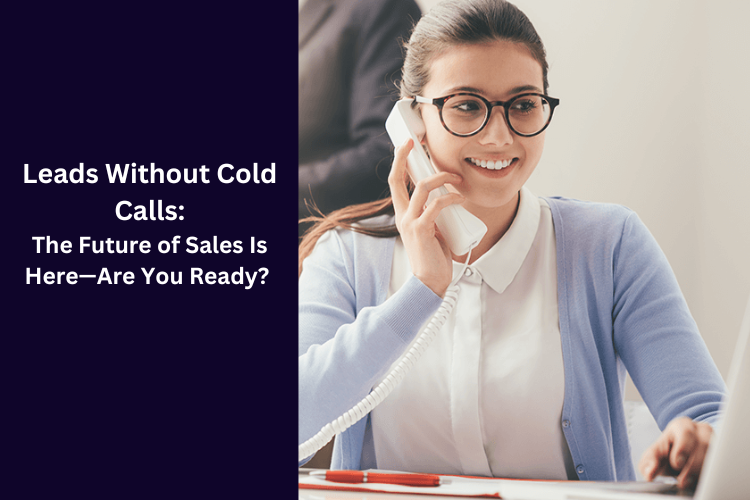 Leads Without Cold Calls: The Future of Sales Is Here—Are You Ready?