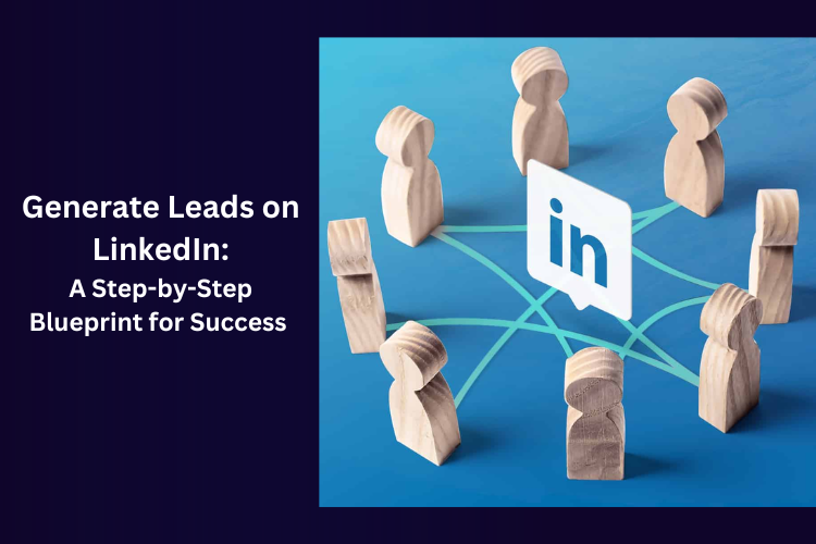 Generate Leads on LinkedIn: A Step-by-Step Blueprint for Success