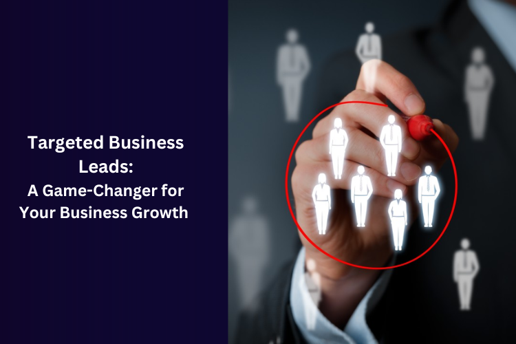 Targeted Business Leads: A Game-Changer for Your Business Growth