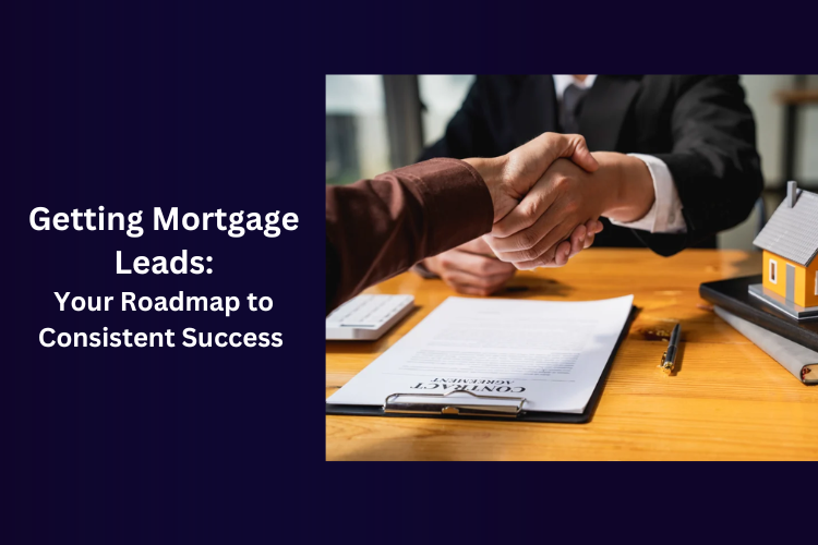 Getting Mortgage Leads: Your Roadmap to Consistent Success