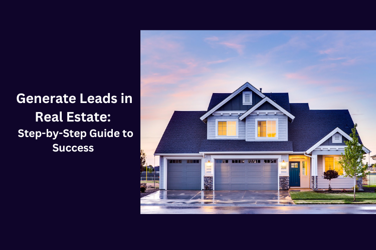 Generate Leads in Real Estate: A Step-by-Step Guide to Success