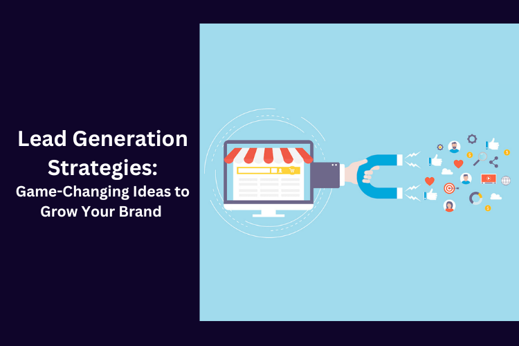 Lead Generation Strategies: Game-Changing Ideas to Grow Your Brand